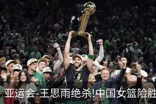 亚运会-王思雨绝杀!中国女篮险胜日本夺得金牌