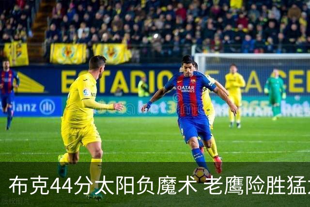 布克44分太阳负魔术 老鹰险胜猛龙终结4连败